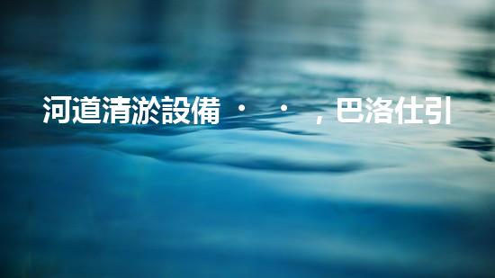 河道清淤設備，巴洛仕引領高效環(huán)保新潮流